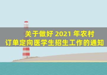 关于做好 2021 年农村订单定向医学生招生工作的通知
